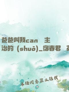 爸爸叫我can媽媽主治的說(shuō)